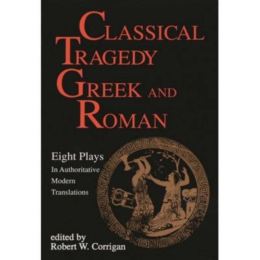 Classical Tragedy Greek and Roman: Eight Plays with Critical Essays -- Various A